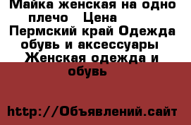 Майка женская на одно плечо › Цена ­ 300 - Пермский край Одежда, обувь и аксессуары » Женская одежда и обувь   